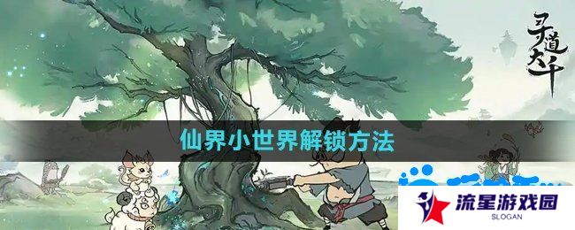 寻道大千仙界小世界怎么解锁-仙界小世界解锁方法