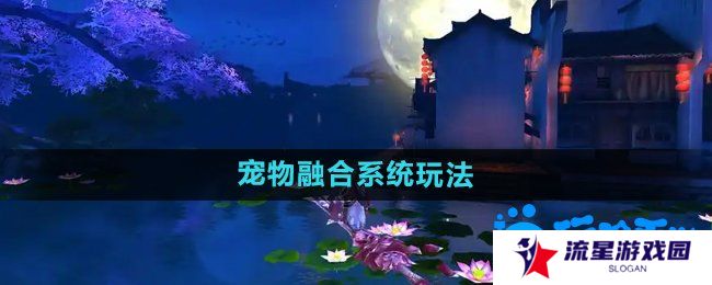 《御剑情缘》宠物融合系统玩法介绍