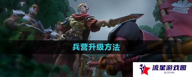 万国觉醒兵营怎么升级-兵营升级方法
