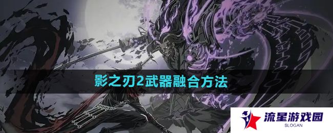 影之刃2武器怎么融合-武器融合方法