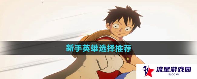 航海王壮志雄心新手英雄怎么选择-新手英雄选择推荐