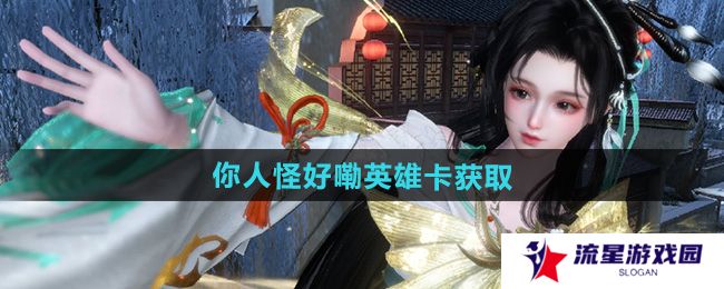 逆水寒手游你人怪好嘞英雄卡怎么获取-你人怪好嘞英雄卡获取方法