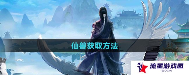 太古仙尊仙兽怎么获得-仙兽获取方法