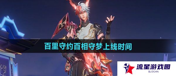 王者荣耀百里守约百相守梦新皮肤什么时候上线-百里守约百相守梦新皮肤上线时间