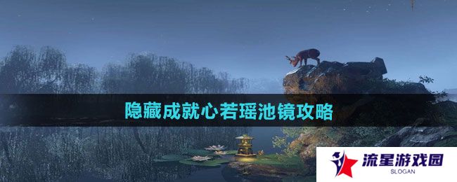 逆水寒手游隐藏成就心若瑶池镜怎么做-隐藏成就心若瑶池镜攻略