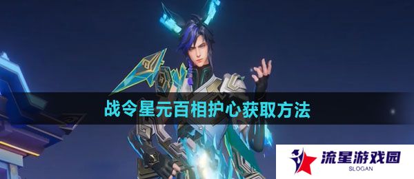 王者荣耀百里守约战令星元百相护心如何获取-百里守约战令星元百相护心获取方法