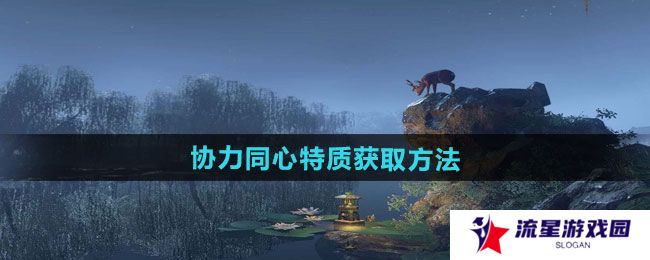 逆水寒手游协力同心特质怎么获得-协力同心特质获取方法
