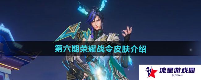 王者荣耀2024年第六期荣耀战令皮肤有哪些-2024年第六期荣耀战令皮肤介绍