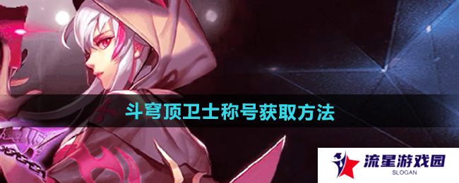 天天炫斗穹顶卫士称号怎么获得-斗穹顶卫士称号获取方法