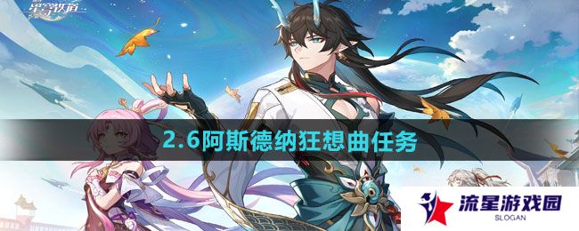 崩坏星穹铁道2.6阿斯德纳狂想曲任务怎么做-2.6阿斯德纳狂想曲任务攻略