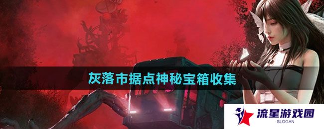 七日世界灰落市据点神秘宝箱怎么收集-灰落市据点神秘宝箱收集攻略