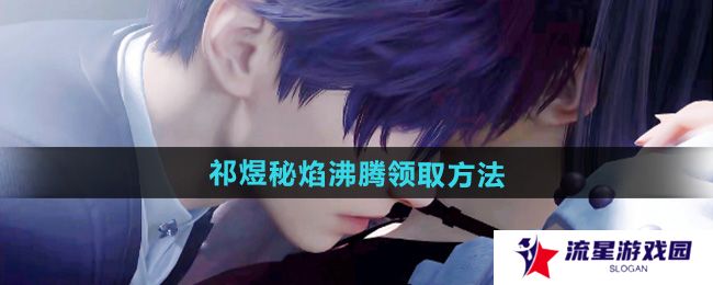 恋与深空祁煜秘焰沸腾五星思念怎么免费领取-祁煜秘焰沸腾免费领取方法