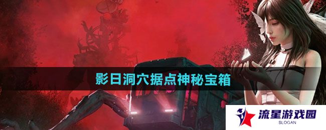 七日世界影日洞穴据点神秘宝箱怎么收集-影日洞穴据点神秘宝箱收集攻略